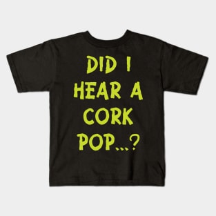 Did i hear a cork pop's.....??? Kids T-Shirt